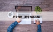 抖音海外（抖音海外总裁）