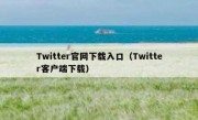 Twitter官网下载入口（Twitter客户端下载）