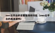 aws云平台的主要服务和功能（aws云平台的基本架构）