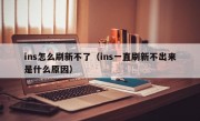 ins怎么刷新不了（ins一直刷新不出来是什么原因）