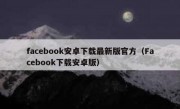 facebook安卓下载最新版官方（Facebook下载安卓版）