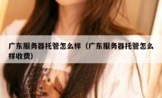 广东服务器托管怎么样（广东服务器托管怎么样收费）
