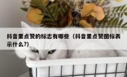 抖音里点赞的标志有哪些（抖音里点赞图标表示什么?）