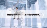 推特邀请码2023（推特邀请码最新）
