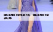 限行尾号北京轮换10月份（限行尾号北京轮换时间）