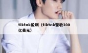 tiktok盈利（tiktok营收100亿美元）