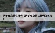 快手有点赞软件吗（快手有点赞软件吗怎么弄）