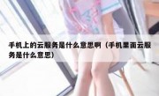 手机上的云服务是什么意思啊（手机里面云服务是什么意思）