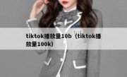 tiktok播放量10b（tiktok播放量100k）