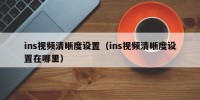 ins视频清晰度设置（ins视频清晰度设置在哪里）
