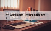 ins在哪看短视频（ins在哪里看短视频）