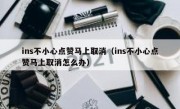 ins不小心点赞马上取消（ins不小心点赞马上取消怎么办）
