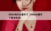 tikto为什么看不了（tiktok看不了解决办法）