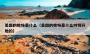 美国的推特是什么（美国的推特是什么时候开始的）