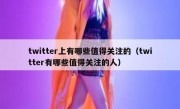 twitter上有哪些值得关注的（twitter有哪些值得关注的人）