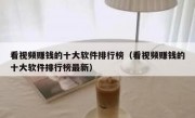看视频赚钱的十大软件排行榜（看视频赚钱的十大软件排行榜最新）