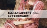 tiktok为什么没有播放量（tiktok没有播放量怎么解决）