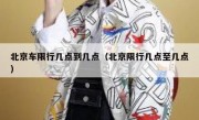 北京车限行几点到几点（北京限行几点至几点）