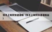 快手上如何快速涨粉（快手上如何快速涨粉丝）
