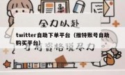 twitter自助下单平台（推特账号自助购买平台）