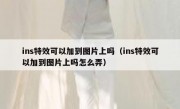 ins特效可以加到图片上吗（ins特效可以加到图片上吗怎么弄）
