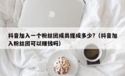 抖音加入一个粉丝团成员提成多少?（抖音加入粉丝团可以赚钱吗）