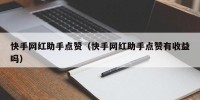 快手网红助手点赞（快手网红助手点赞有收益吗）