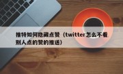 推特如何隐藏点赞（twitter怎么不看别人点的赞的推送）