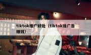 tiktok推广好处（tiktok接广告赚钱）