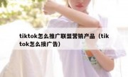 tiktok怎么推广联盟营销产品（tiktok怎么接广告）