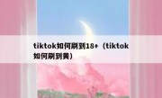 tiktok如何刷到18+（tiktok如何刷到黄）