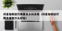 抖音加粉丝灯牌要多少抖币呢（抖音加粉丝灯牌主播有什么好处）