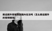 搬运国外视频发到国内犯法吗（怎么搬运国外的视频赚钱）