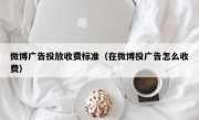 微博广告投放收费标准（在微博投广告怎么收费）