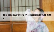 抖音国际版点赞不见了（抖音国际版不能点赞）