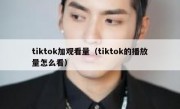 tiktok加观看量（tiktok的播放量怎么看）