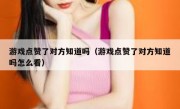 游戏点赞了对方知道吗（游戏点赞了对方知道吗怎么看）