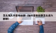怎么加人抖音粉丝群（加抖音粉丝群怎么进入群聊）