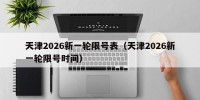 天津2026新一轮限号表（天津2026新一轮限号时间）