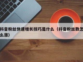 抖音粉丝快速增长技巧是什么（抖音粉丝数怎么涨）