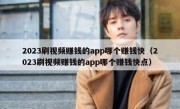 2023刷视频赚钱的app哪个赚钱快（2023刷视频赚钱的app哪个赚钱快点）