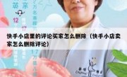 快手小店里的评论买家怎么删除（快手小店卖家怎么删除评论）