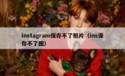 instagram保存不了照片（ins保存不了图）