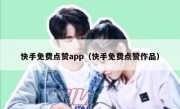 快手免费点赞app（快手免费点赞作品）