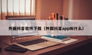 外国抖音软件下载（外国抖音app叫什么）
