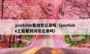 youtube有浏览记录吗（youtube上能看到浏览记录吗）