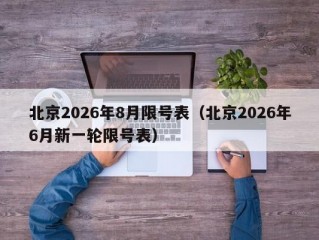 北京2026年8月限号表（北京2026年6月新一轮限号表）