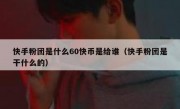 快手粉团是什么60快币是给谁（快手粉团是干什么的）