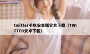 twitter手机安卓版官方下载（TWITTER安卓下载）