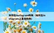 如何在instagram购物（如何在instagram上直接购物）